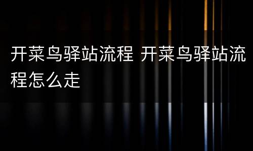 开菜鸟驿站流程 开菜鸟驿站流程怎么走