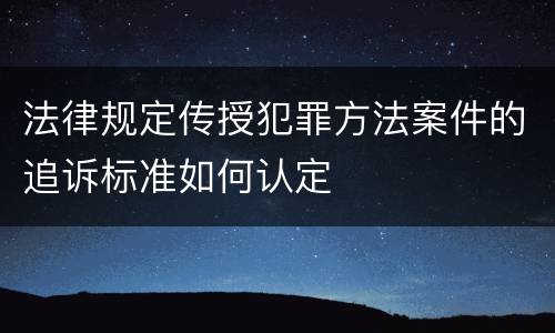 法律规定传授犯罪方法案件的追诉标准如何认定