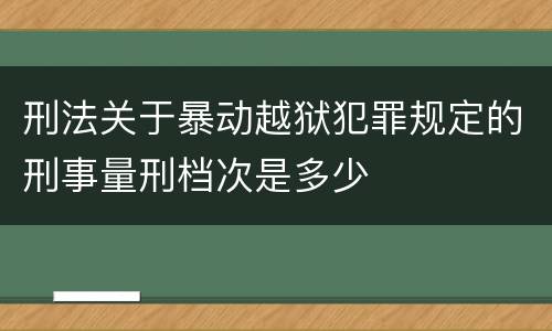 刑法关于暴动越狱犯罪规定的刑事量刑档次是多少