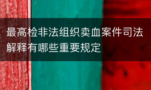 最高检非法组织卖血案件司法解释有哪些重要规定