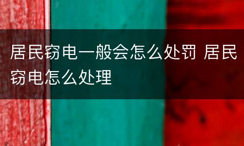 居民窃电一般会怎么处罚 居民窃电怎么处理