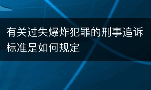 有关过失爆炸犯罪的刑事追诉标准是如何规定
