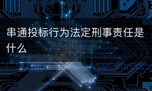 串通投标行为法定刑事责任是什么