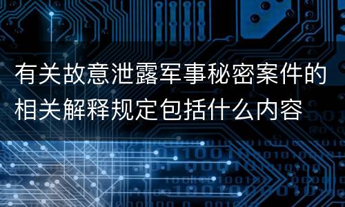有关故意泄露军事秘密案件的相关解释规定包括什么内容