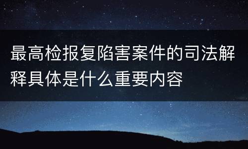 最高检报复陷害案件的司法解释具体是什么重要内容