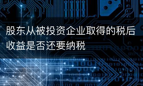 股东从被投资企业取得的税后收益是否还要纳税