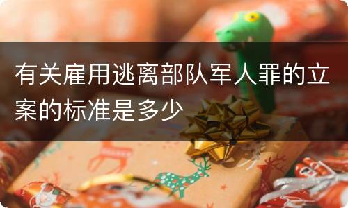有关雇用逃离部队军人罪的立案的标准是多少