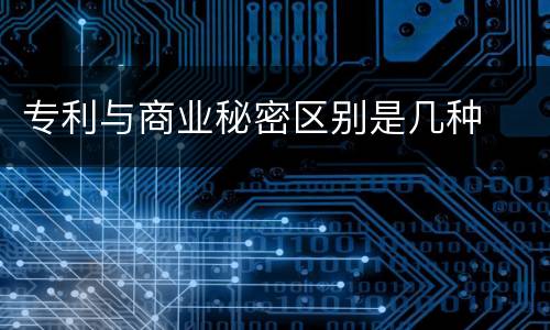专利与商业秘密区别是几种