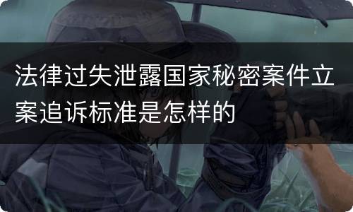 法律过失泄露国家秘密案件立案追诉标准是怎样的