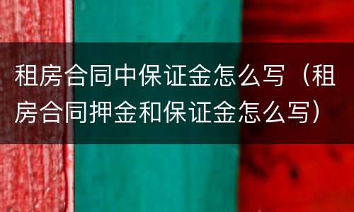 租房合同中保证金怎么写（租房合同押金和保证金怎么写）