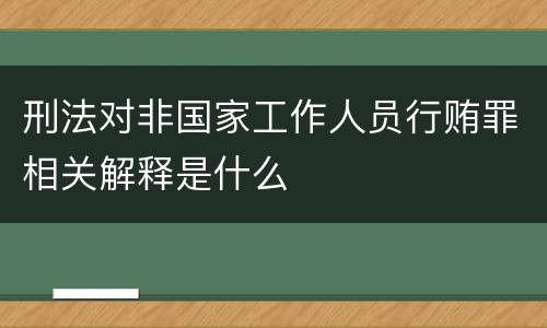 刑法对非国家工作人员行贿罪相关解释是什么