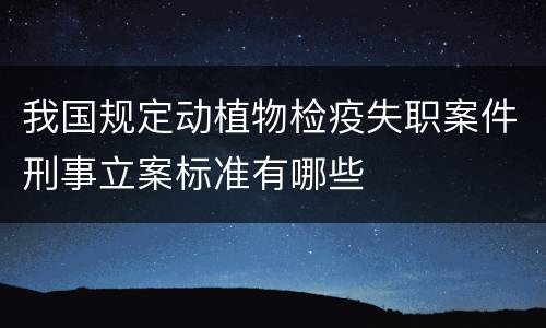 我国规定动植物检疫失职案件刑事立案标准有哪些