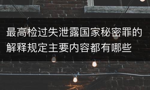 最高检过失泄露国家秘密罪的解释规定主要内容都有哪些