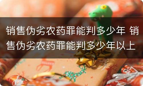 销售伪劣农药罪能判多少年 销售伪劣农药罪能判多少年以上