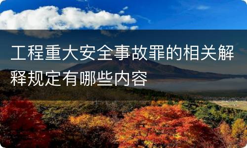 工程重大安全事故罪的相关解释规定有哪些内容
