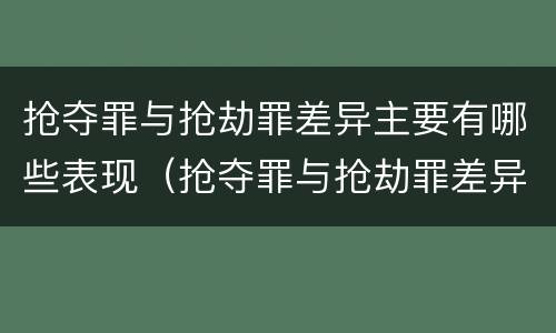 抢夺罪与抢劫罪差异主要有哪些表现（抢夺罪与抢劫罪差异主要有哪些表现为）