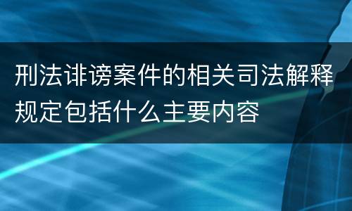 刑法诽谤案件的相关司法解释规定包括什么主要内容