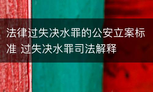 法律过失决水罪的公安立案标准 过失决水罪司法解释