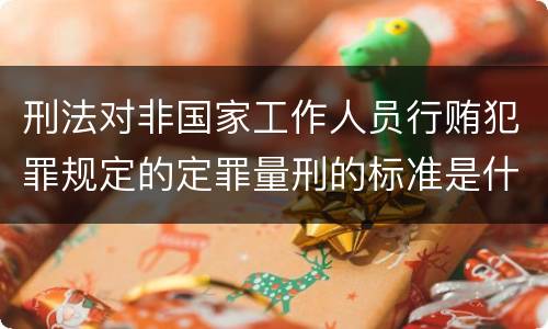 刑法对非国家工作人员行贿犯罪规定的定罪量刑的标准是什么样的