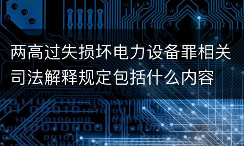 两高过失损坏电力设备罪相关司法解释规定包括什么内容