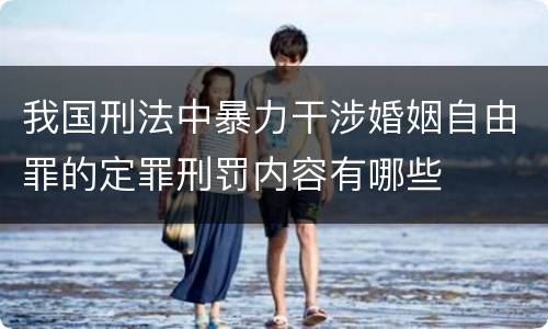 我国刑法中暴力干涉婚姻自由罪的定罪刑罚内容有哪些