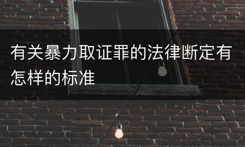 有关暴力取证罪的法律断定有怎样的标准