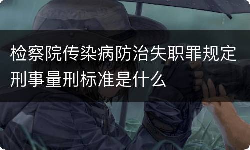 检察院传染病防治失职罪规定刑事量刑标准是什么