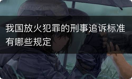 我国放火犯罪的刑事追诉标准有哪些规定