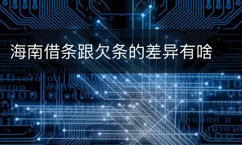 海南借条跟欠条的差异有啥