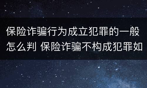 保险诈骗行为成立犯罪的一般怎么判 保险诈骗不构成犯罪如何处罚