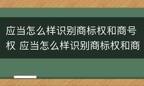 应当怎么样识别商标权和商号权 应当怎么样识别商标权和商号权的区别