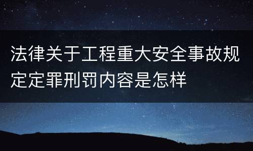 法律关于工程重大安全事故规定定罪刑罚内容是怎样