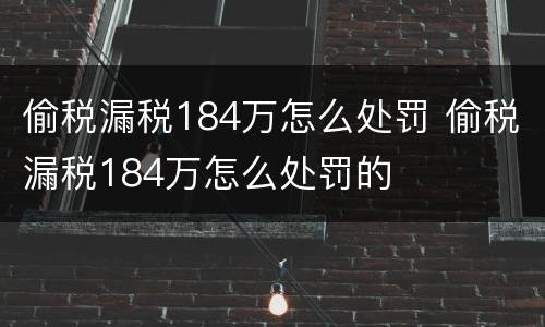 偷税漏税184万怎么处罚 偷税漏税184万怎么处罚的