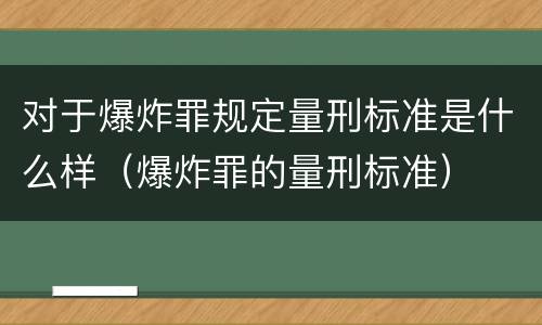 对于爆炸罪规定量刑标准是什么样（爆炸罪的量刑标准）