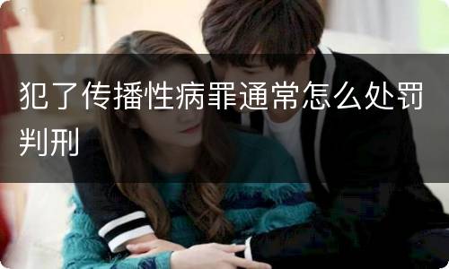 犯了传播性病罪通常怎么处罚判刑