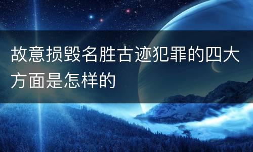 故意损毁名胜古迹犯罪的四大方面是怎样的