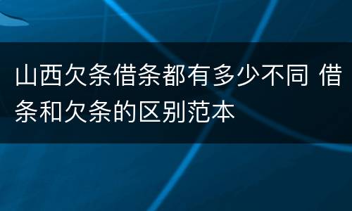 山西欠条借条都有多少不同 借条和欠条的区别范本