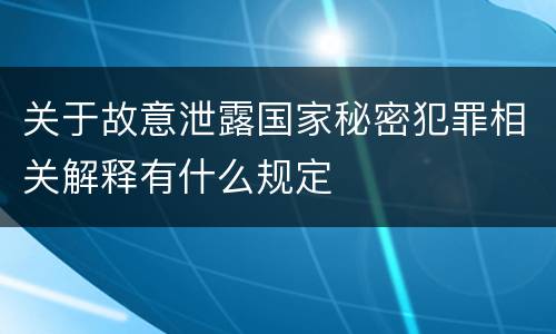 关于故意泄露国家秘密犯罪相关解释有什么规定