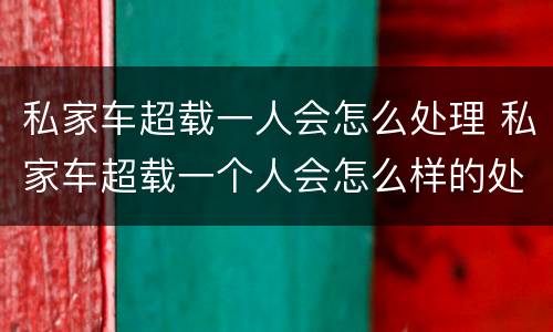 私家车超载一人会怎么处理 私家车超载一个人会怎么样的处罚