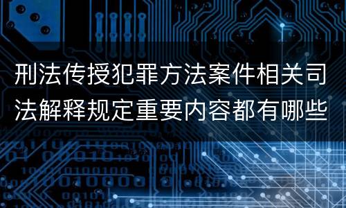 刑法传授犯罪方法案件相关司法解释规定重要内容都有哪些