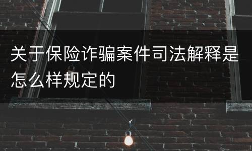 关于保险诈骗案件司法解释是怎么样规定的
