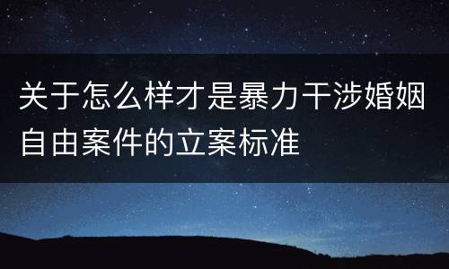 关于怎么样才是暴力干涉婚姻自由案件的立案标准