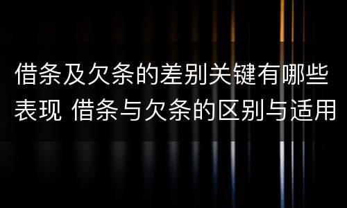 借条及欠条的差别关键有哪些表现 借条与欠条的区别与适用要点