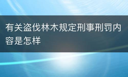 有关盗伐林木规定刑事刑罚内容是怎样