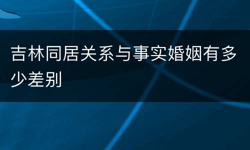 吉林同居关系与事实婚姻有多少差别