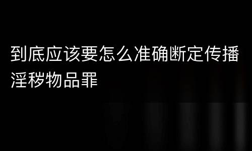 到底应该要怎么准确断定传播淫秽物品罪