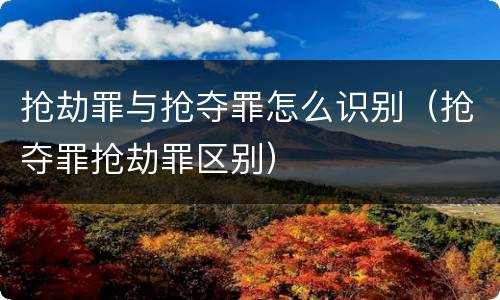 抢劫罪与抢夺罪怎么识别（抢夺罪抢劫罪区别）