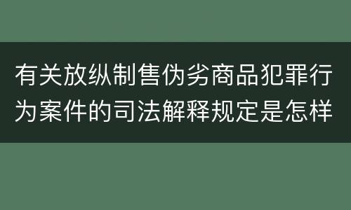 有关放纵制售伪劣商品犯罪行为案件的司法解释规定是怎样的