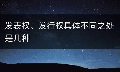 发表权、发行权具体不同之处是几种