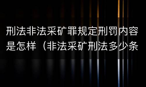 刑法非法采矿罪规定刑罚内容是怎样（非法采矿刑法多少条）